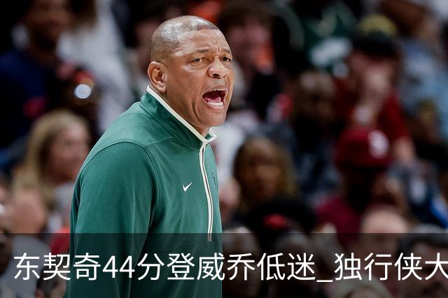 东契奇44分登威乔低迷 独行侠大胜送快船4连败